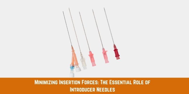Why Introducer Needles are Essential for Minimizing Insertion Forces in Medical Procedures?